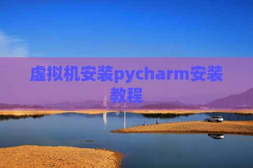 虚拟机安装pycharm安装教程 虚拟机安装pycharm安装教程